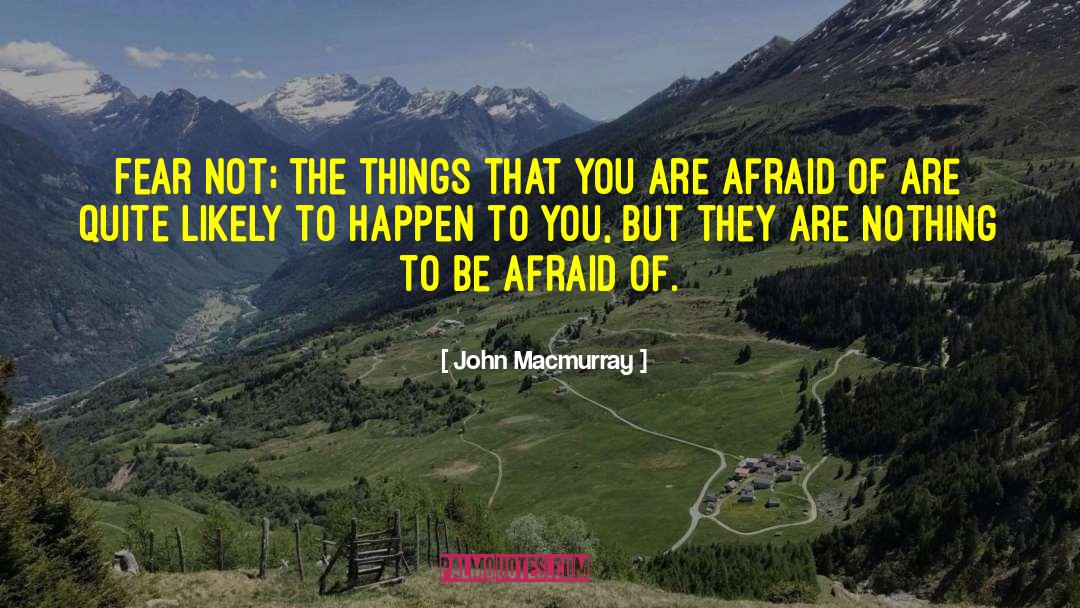 John Macmurray Quotes: Fear not; the things that