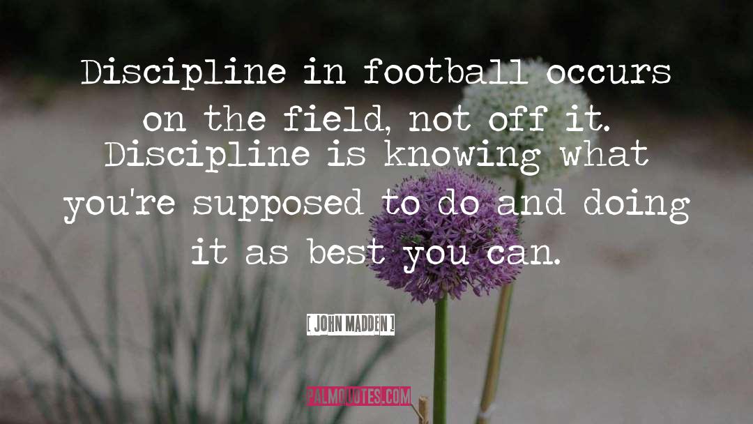 John Madden Quotes: Discipline in football occurs on