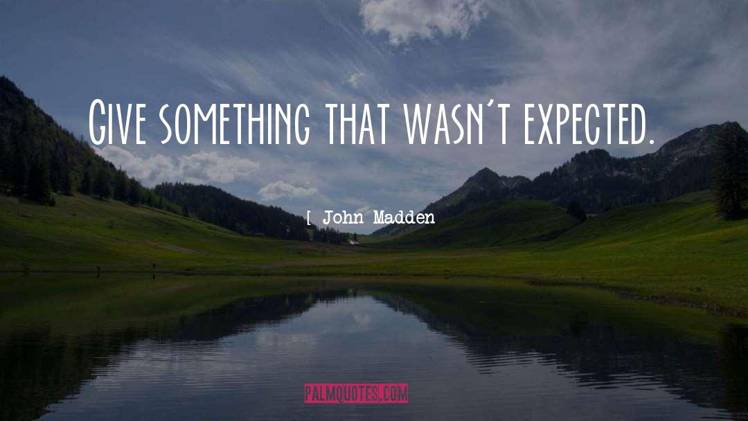 John Madden Quotes: Give something that wasn't expected.