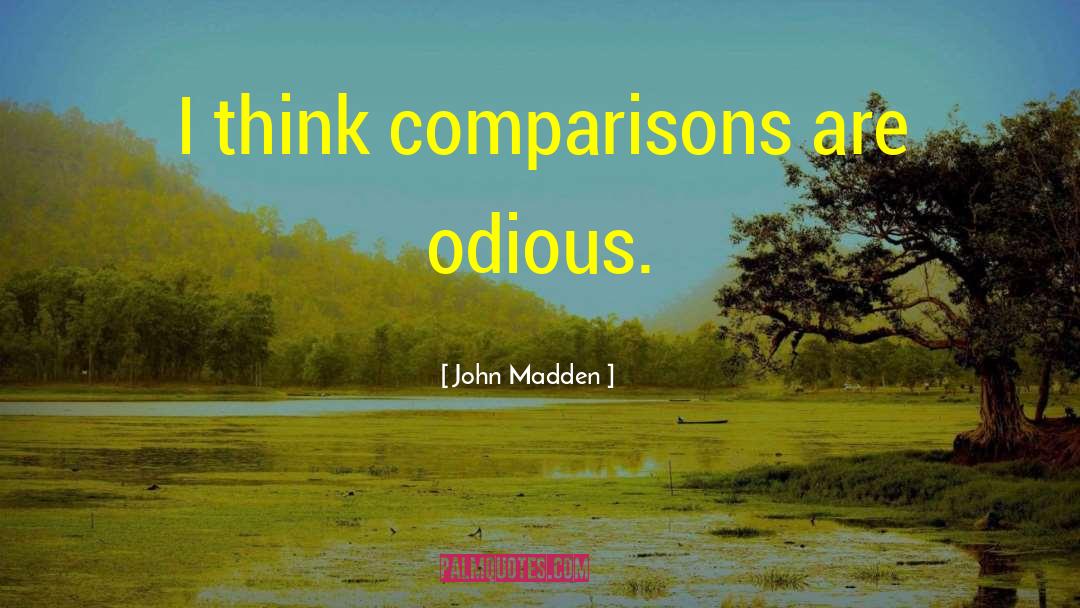 John Madden Quotes: I think comparisons are odious.