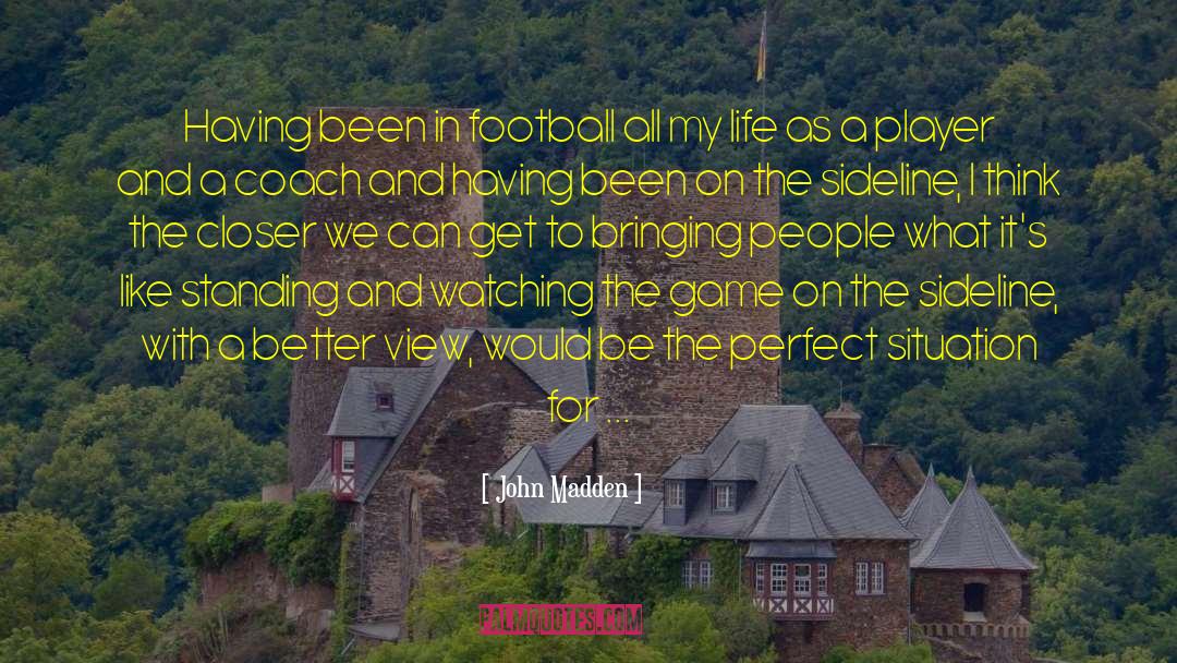 John Madden Quotes: Having been in football all