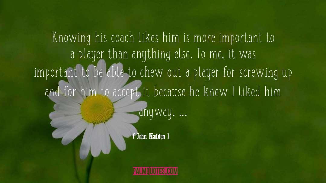 John Madden Quotes: Knowing his coach likes him