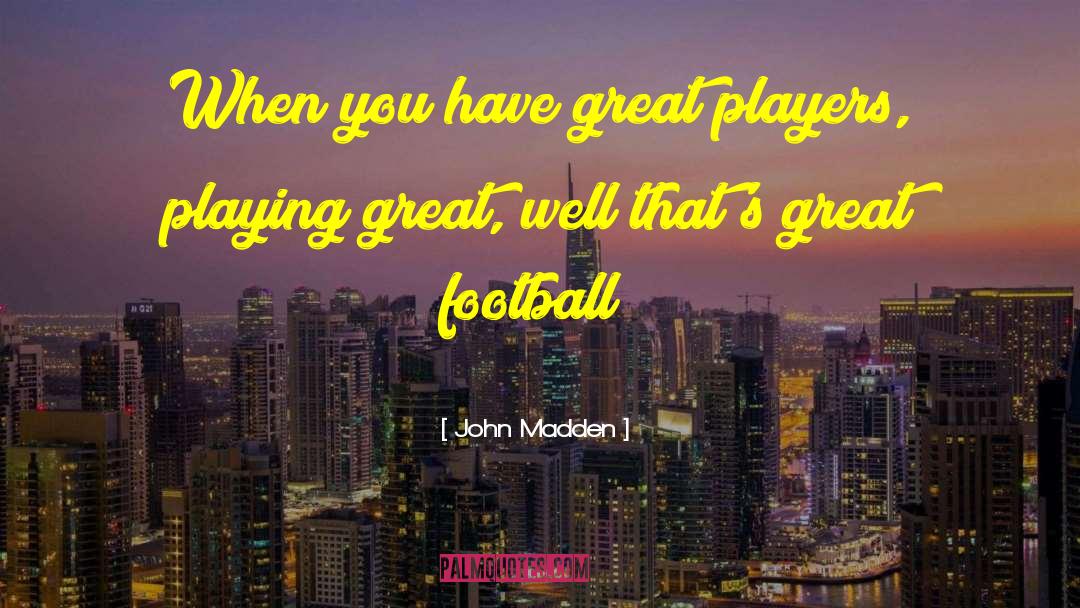 John Madden Quotes: When you have great players,