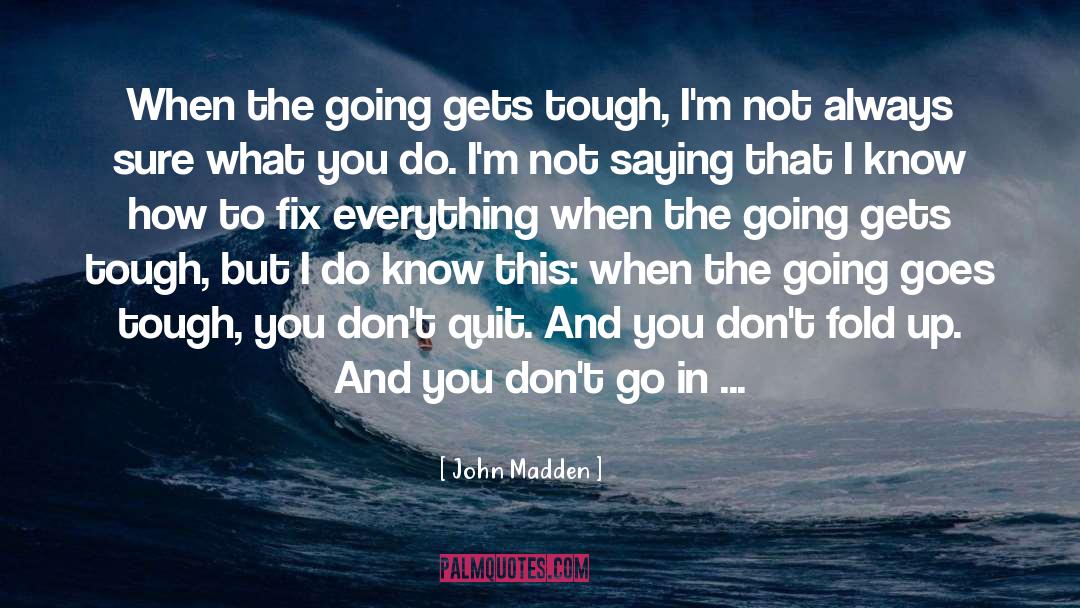 John Madden Quotes: When the going gets tough,