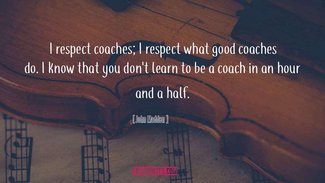 John Madden Quotes: I respect coaches; I respect