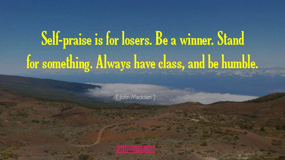John Madden Quotes: Self-praise is for losers. Be