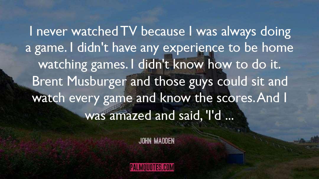 John Madden Quotes: I never watched TV because