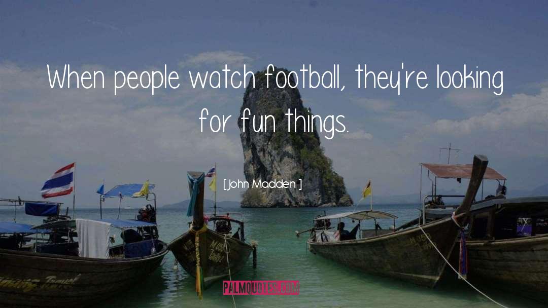 John Madden Quotes: When people watch football, they're