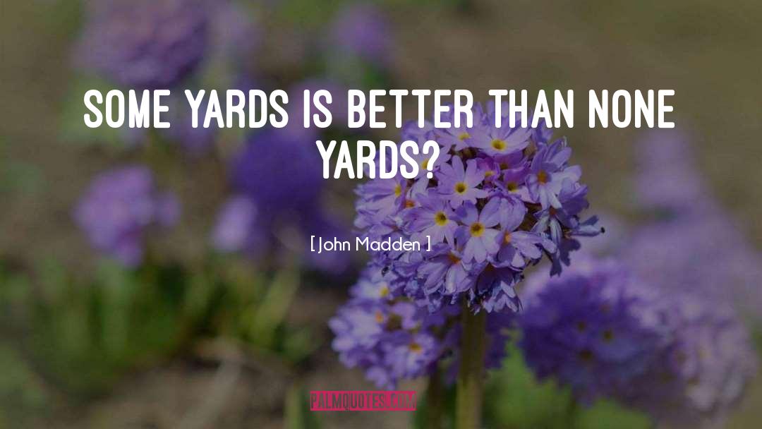 John Madden Quotes: Some yards is better than