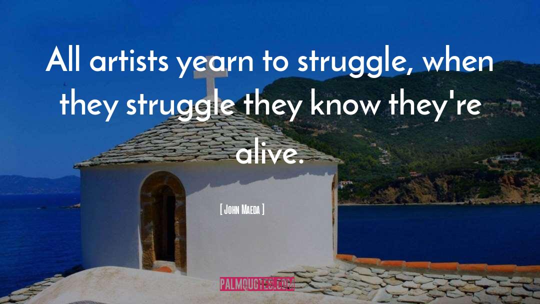 John Maeda Quotes: All artists yearn to struggle,