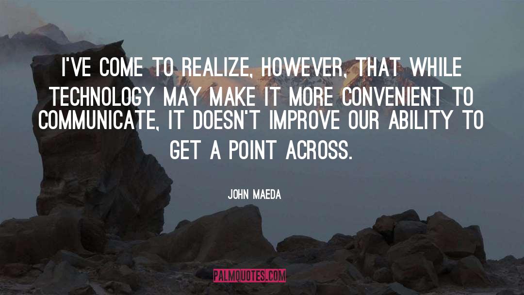 John Maeda Quotes: I've come to realize, however,