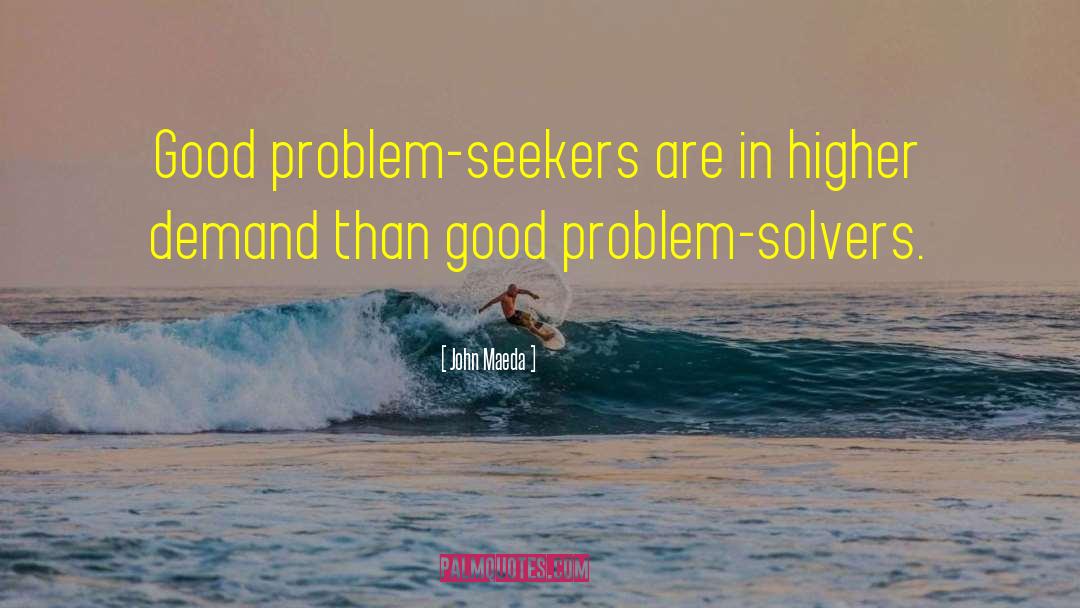 John Maeda Quotes: Good problem-seekers are in higher