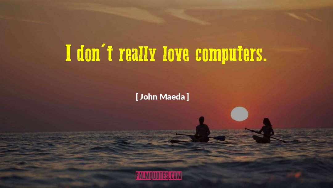 John Maeda Quotes: I don't really love computers.