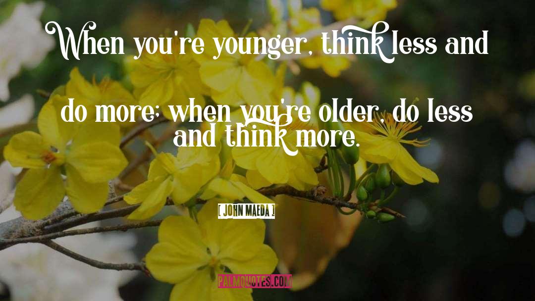 John Maeda Quotes: When you're younger, think less
