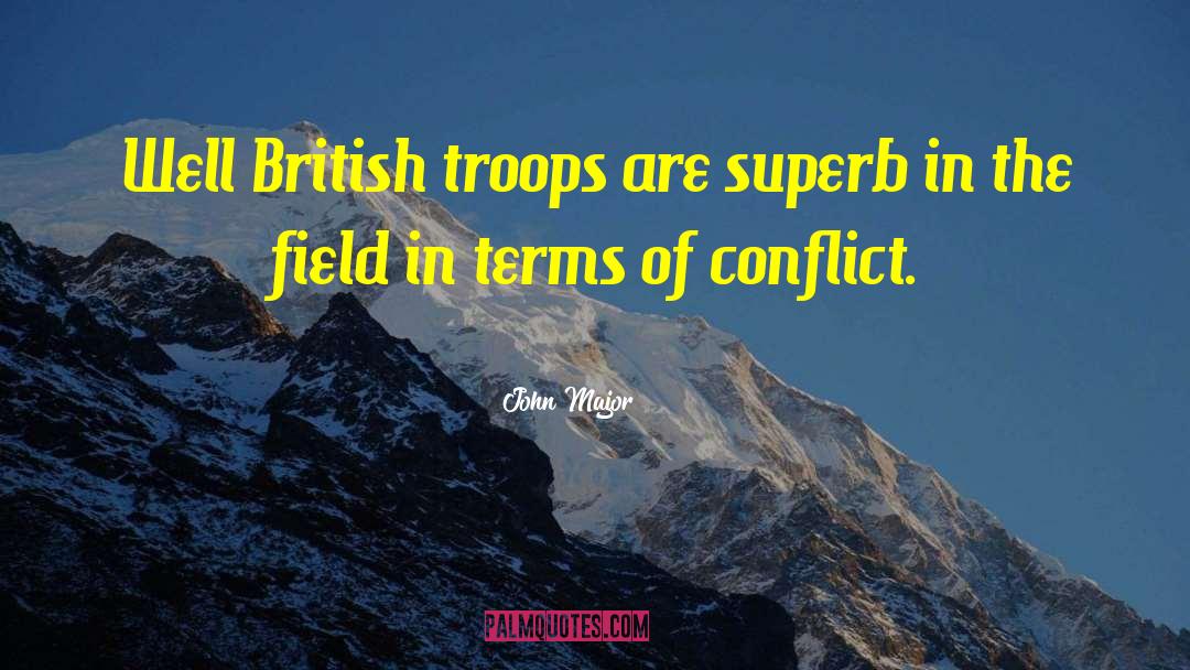 John Major Quotes: Well British troops are superb