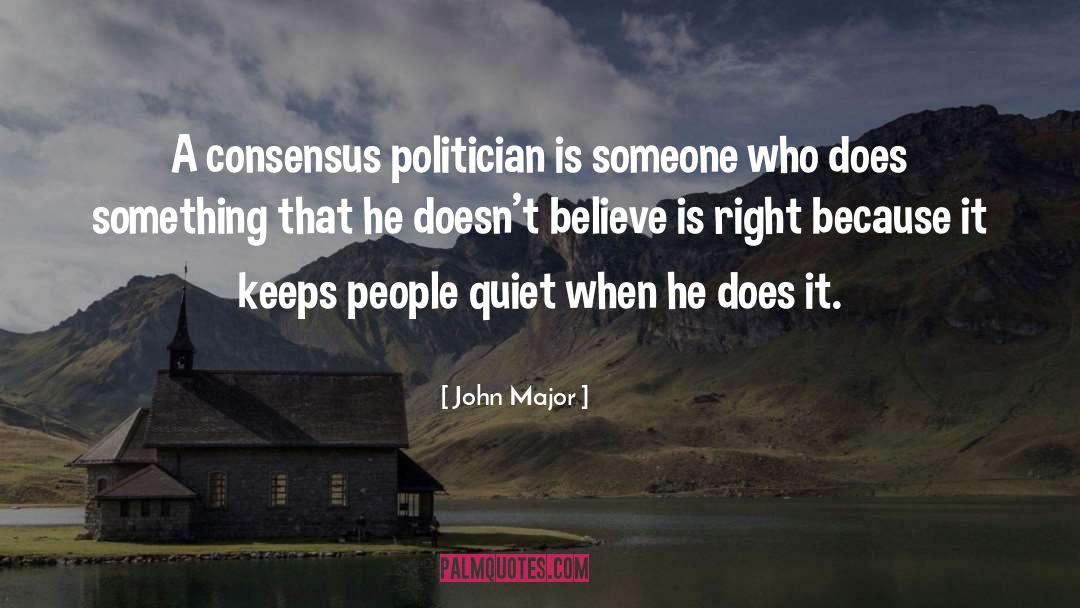 John Major Quotes: A consensus politician is someone