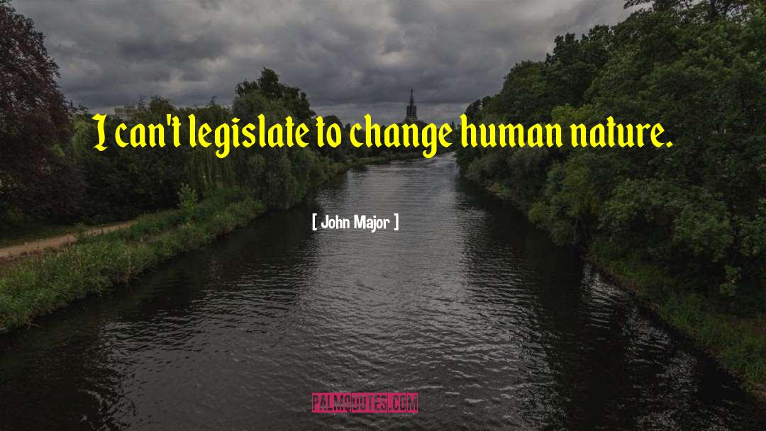 John Major Quotes: I can't legislate to change