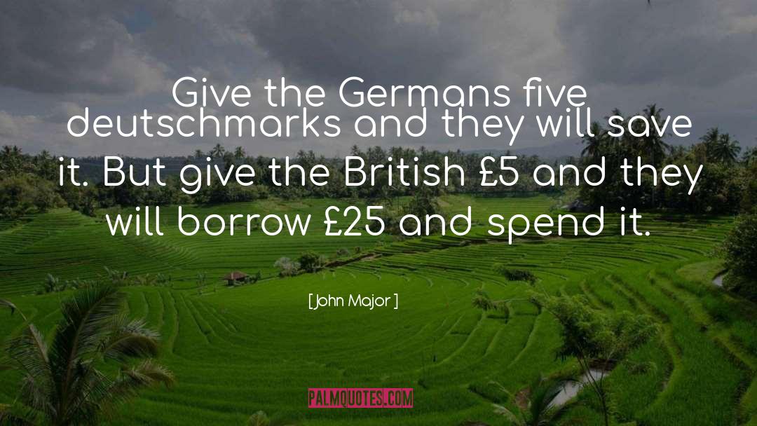 John Major Quotes: Give the Germans five deutschmarks