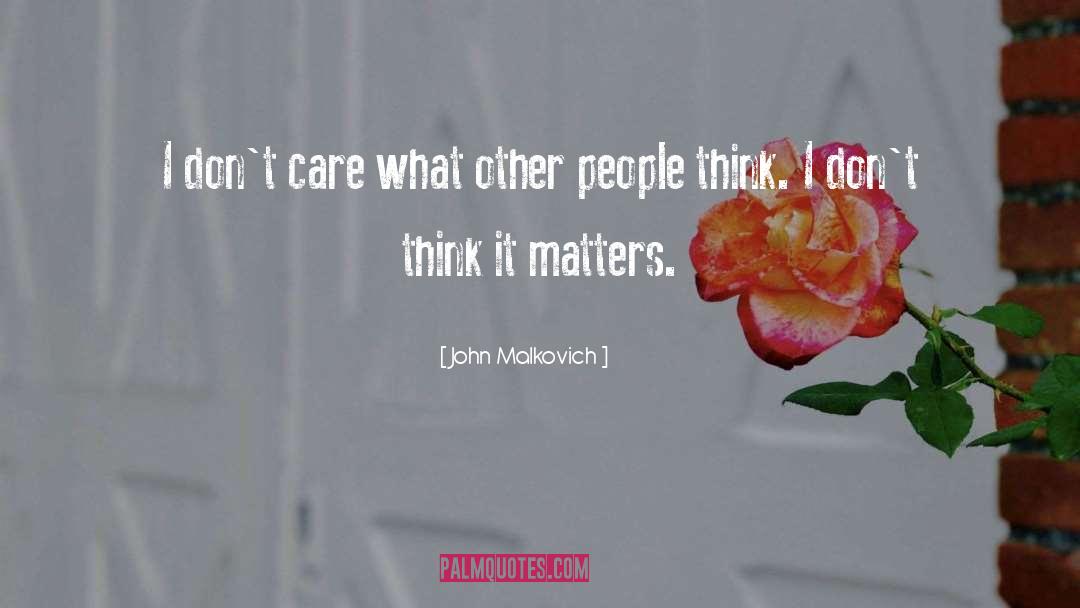 John Malkovich Quotes: I don't care what other