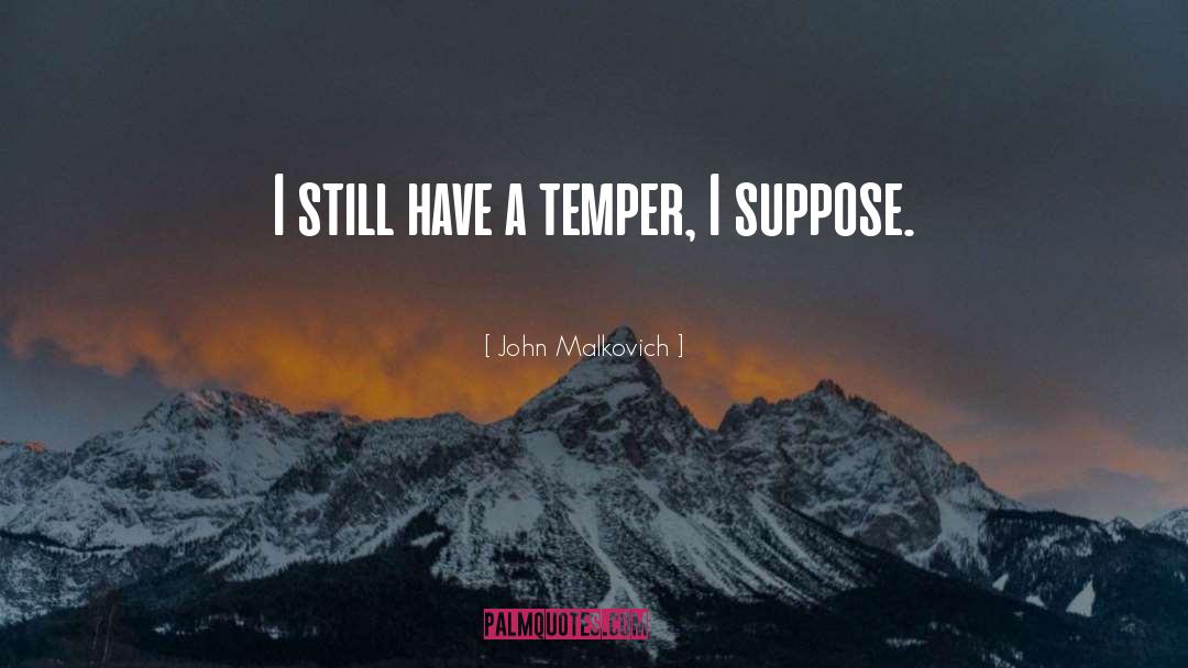 John Malkovich Quotes: I still have a temper,