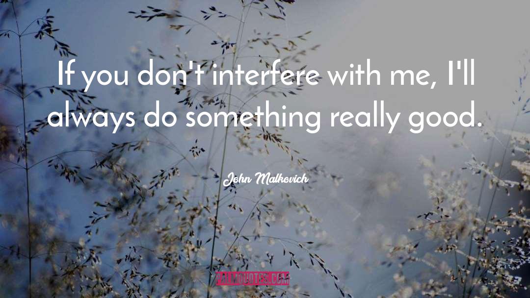 John Malkovich Quotes: If you don't interfere with