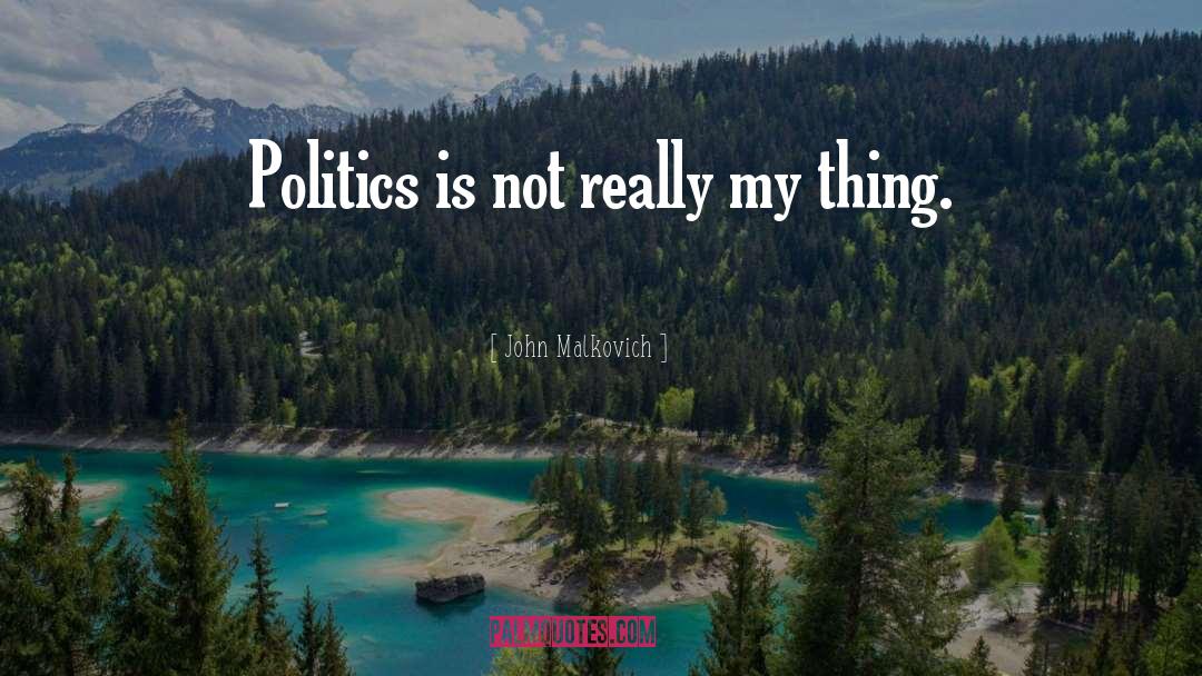 John Malkovich Quotes: Politics is not really my