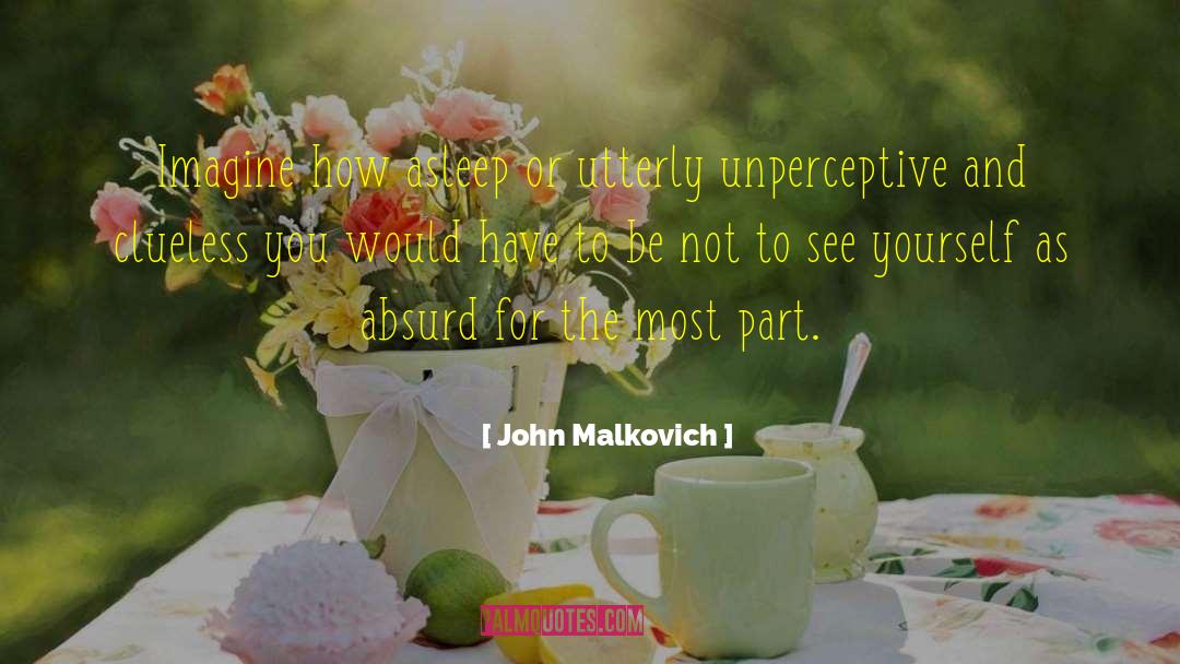 John Malkovich Quotes: Imagine how asleep or utterly