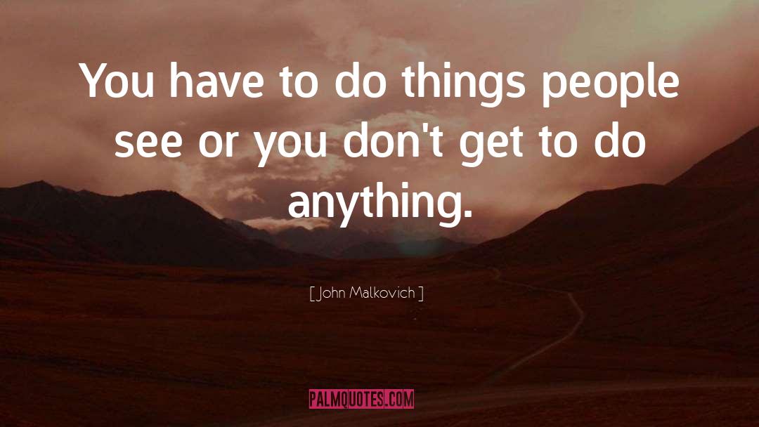 John Malkovich Quotes: You have to do things