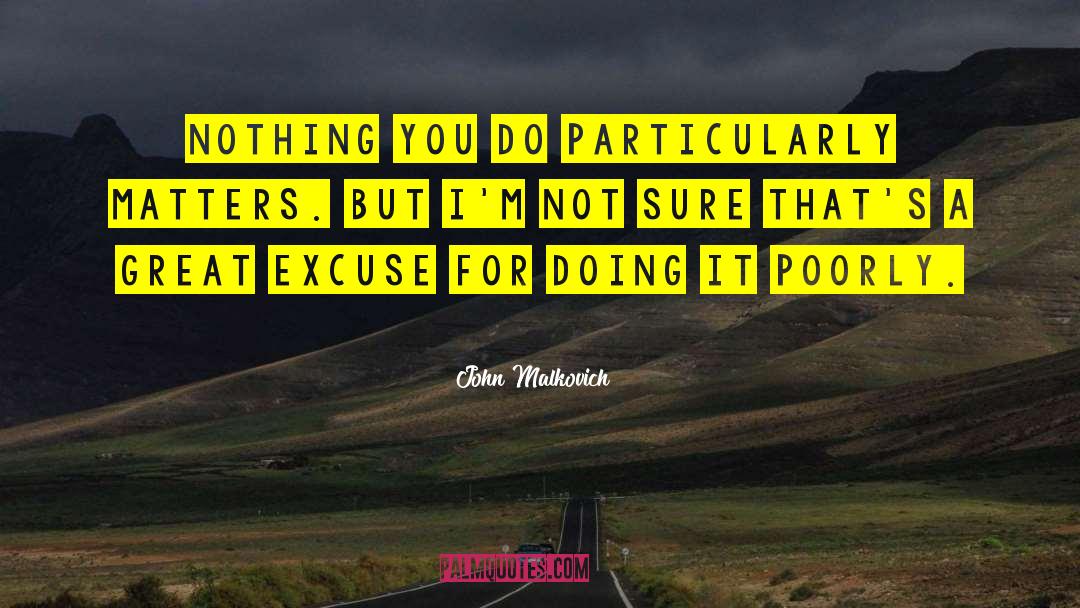 John Malkovich Quotes: Nothing you do particularly matters.