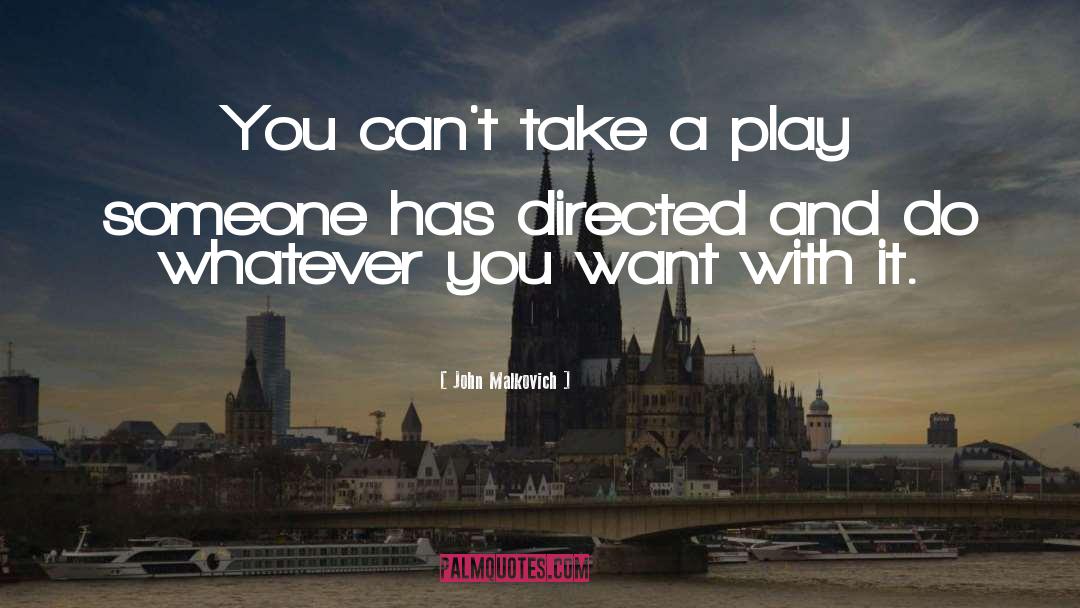John Malkovich Quotes: You can't take a play