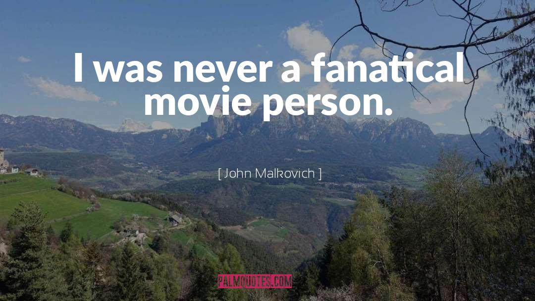 John Malkovich Quotes: I was never a fanatical