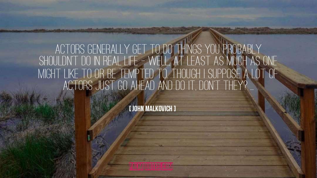 John Malkovich Quotes: Actors generally get to do