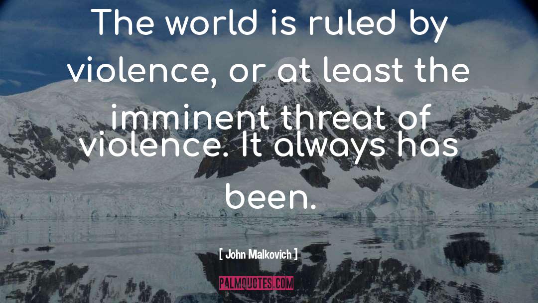 John Malkovich Quotes: The world is ruled by