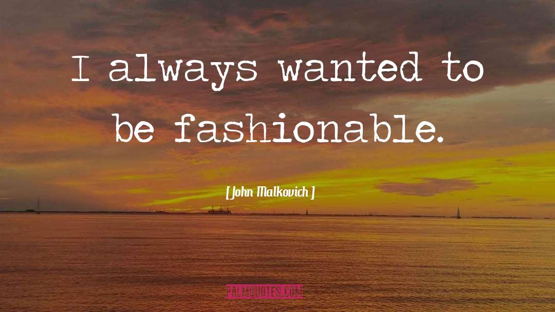 John Malkovich Quotes: I always wanted to be