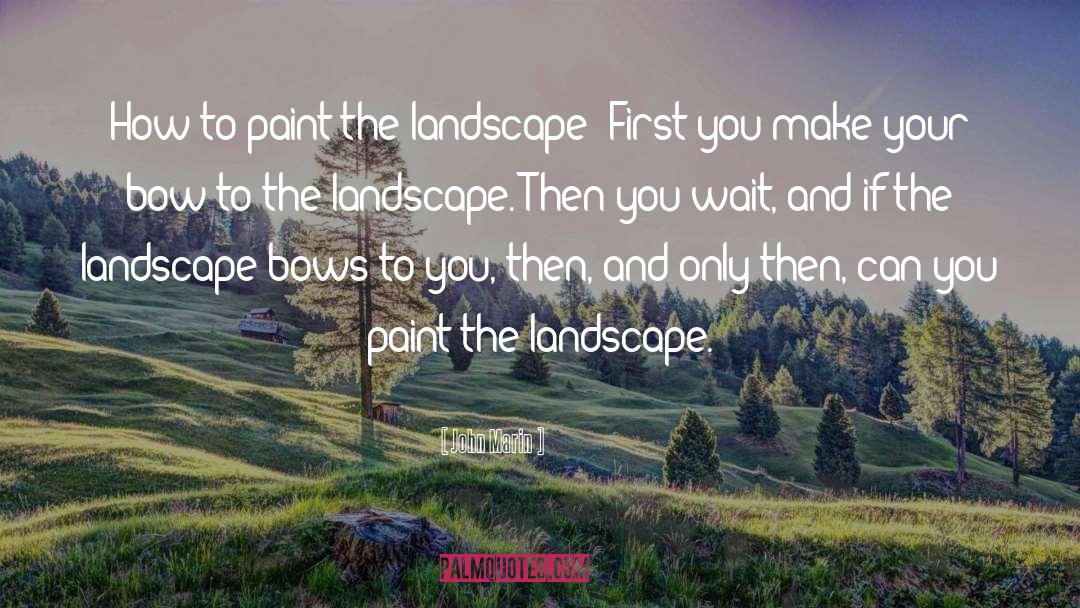 John Marin Quotes: How to paint the landscape: