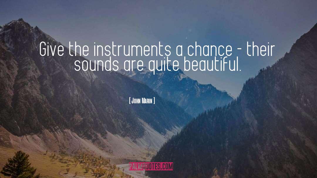 John Marin Quotes: Give the instruments a chance