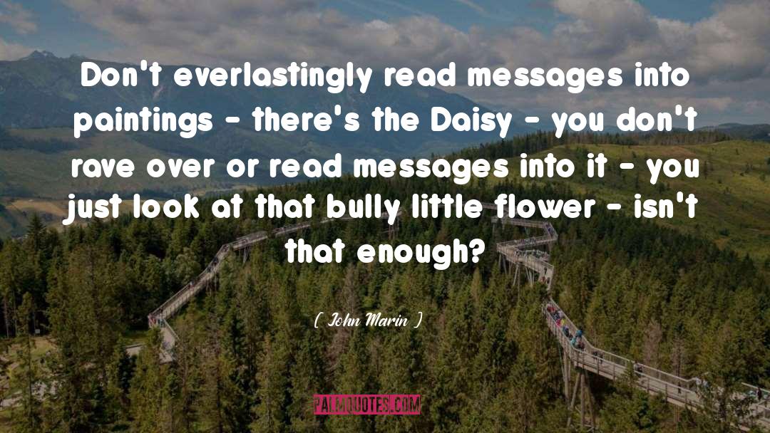 John Marin Quotes: Don't everlastingly read messages into
