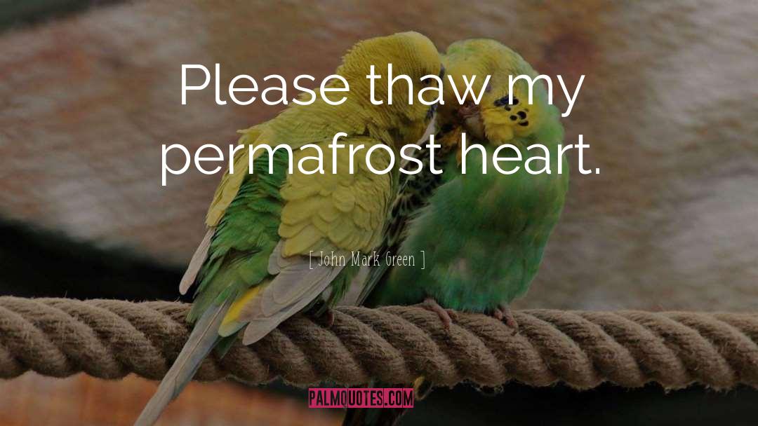 John Mark Green Quotes: Please thaw my permafrost heart.