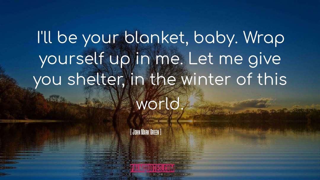 John Mark Green Quotes: I'll be your blanket, baby.