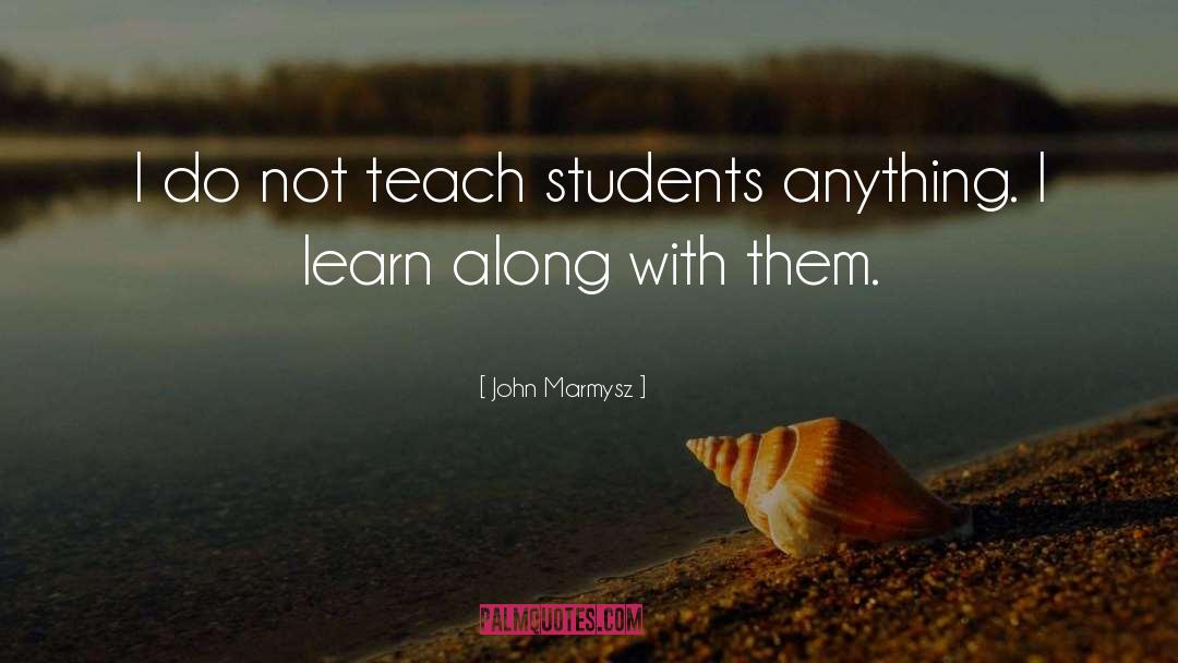 John Marmysz Quotes: I do not teach students