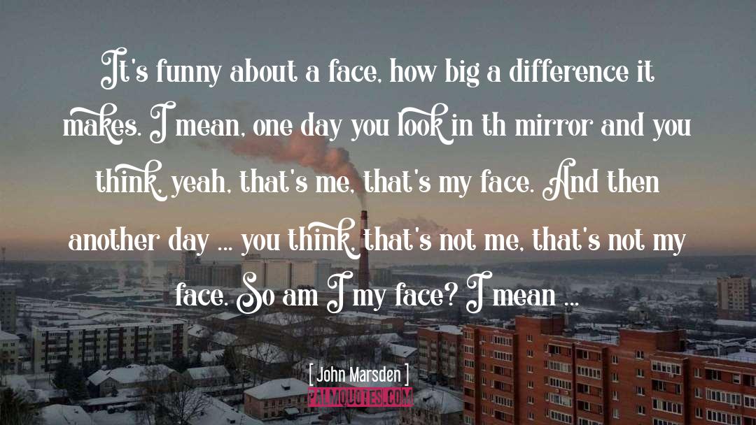 John Marsden Quotes: It's funny about a face,