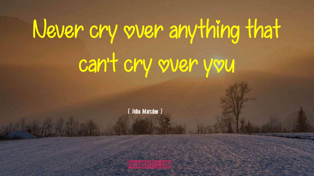 John Marsden Quotes: Never cry over anything that