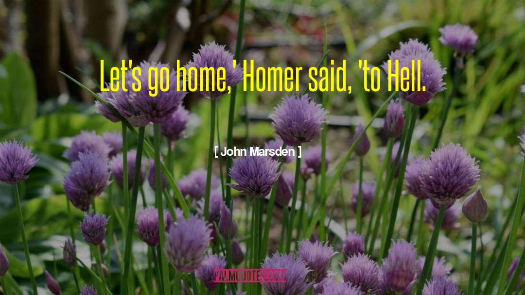 John Marsden Quotes: Let's go home,' Homer said,