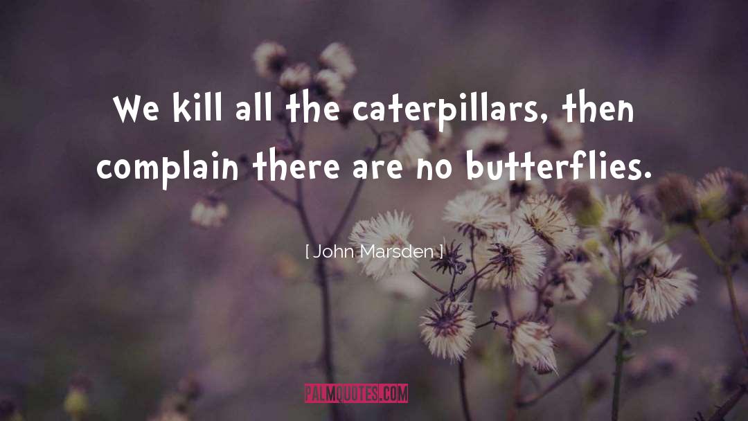 John Marsden Quotes: We kill all the caterpillars,