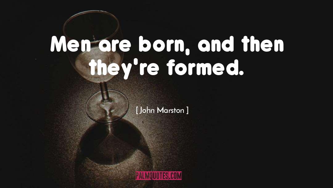 John Marston Quotes: Men are born, and then