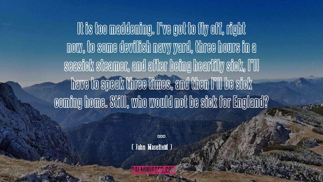 John Masefield Quotes: It is too maddening. I've
