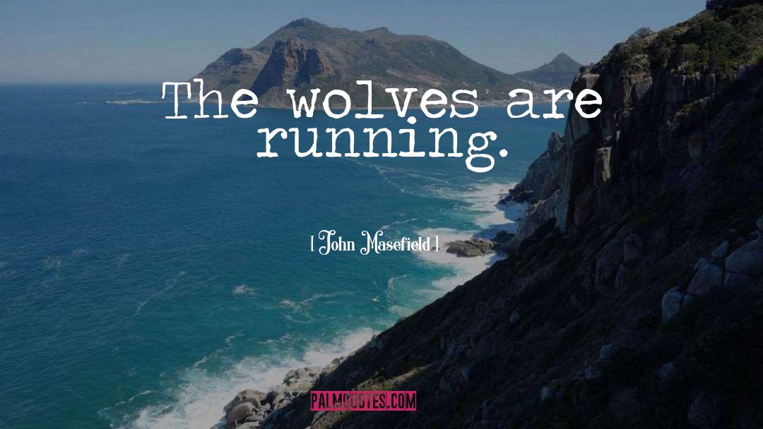 John Masefield Quotes: The wolves are running.