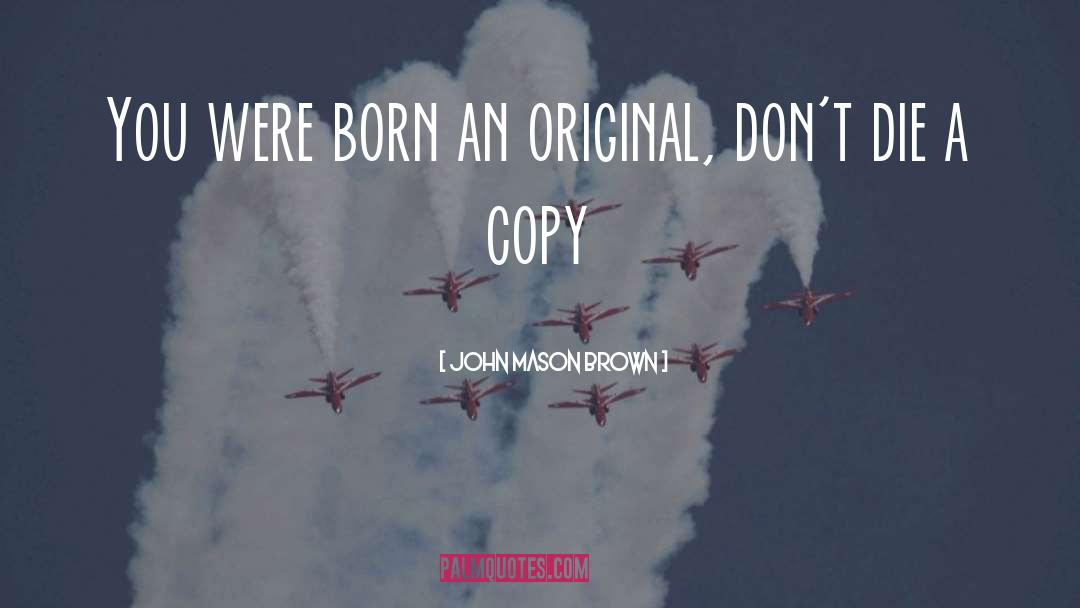 John Mason Brown Quotes: You were born an original,