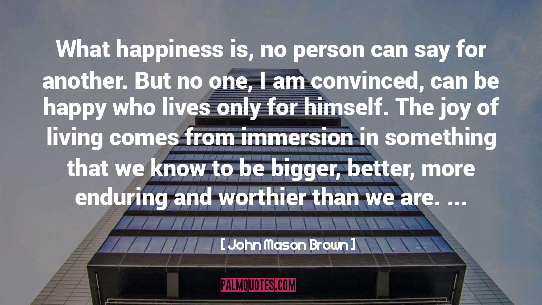 John Mason Brown Quotes: What happiness is, no person