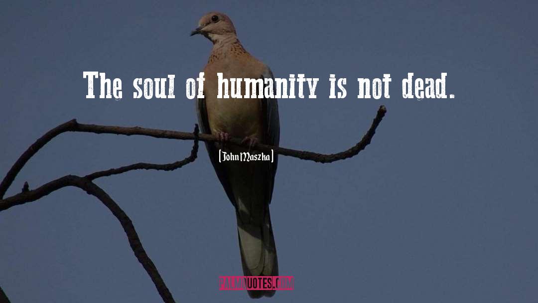 John Maszka Quotes: The soul of humanity is